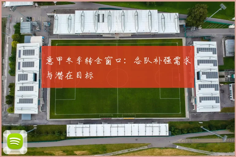 意甲冬季转会窗口：各队补强需求与潜在目标