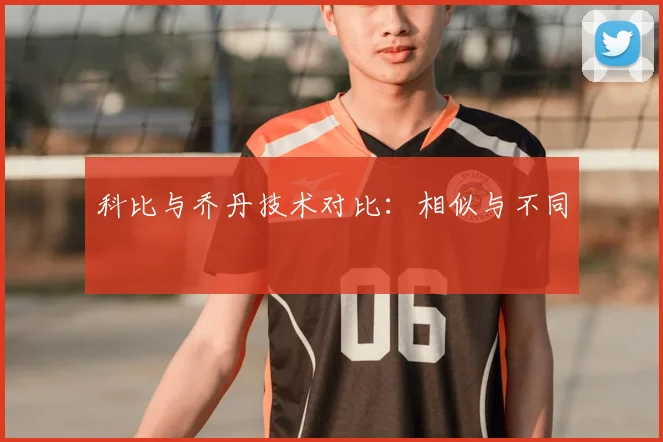 科比与乔丹技术对比:相似与不同