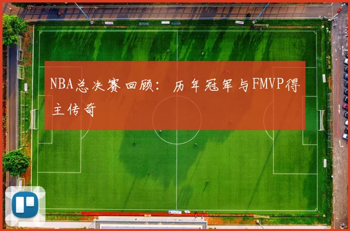 NBA总决赛回顾：历年冠军与FMVP得主传奇