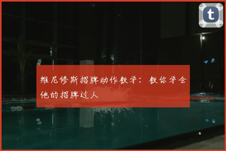 维尼修斯招牌动作教学：教你学会他的招牌过人