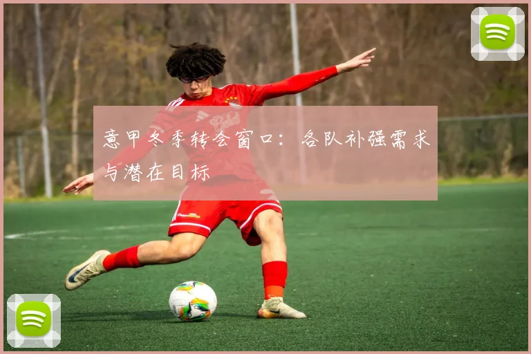 意甲冬季转会窗口:各队补强需求与潜在目标