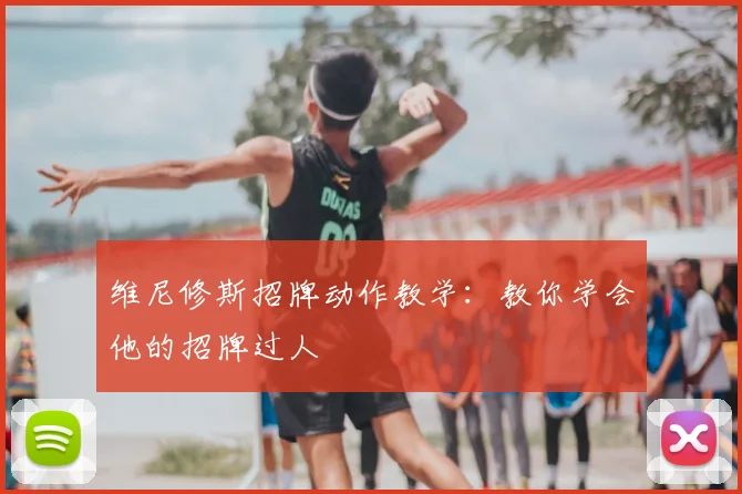 维尼修斯招牌动作教学：教你学会他的招牌过人