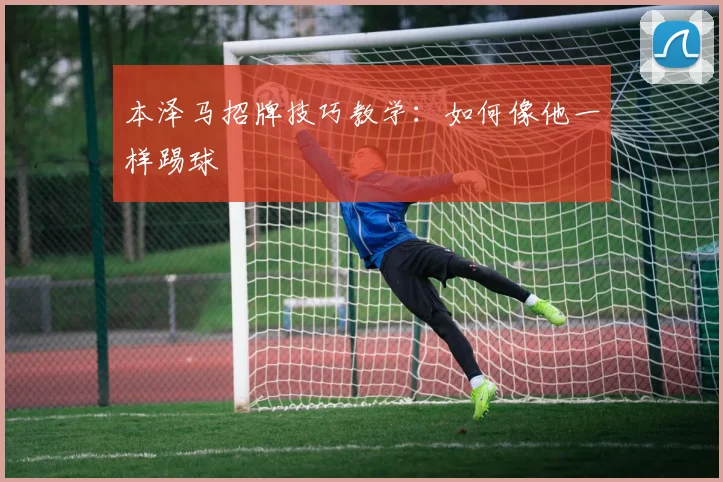 本泽马招牌技巧教学：如何像他一样踢球