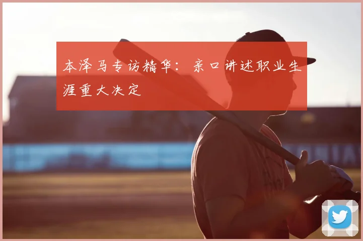 本泽马专访精华：亲口讲述职业生涯重大决定