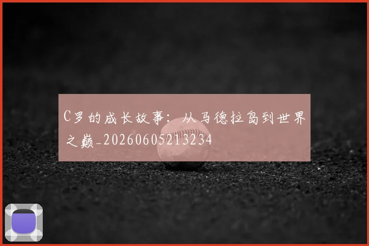 C罗的成长故事：从马德拉岛到世界之巅_20260605213234