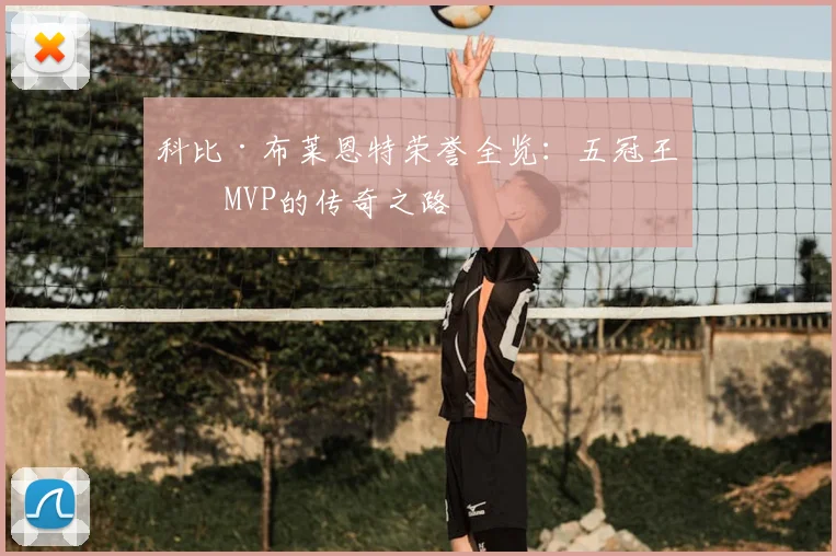 科比·布莱恩特荣誉全览：五冠王与MVP的传奇之路