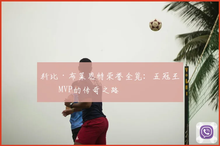 科比·布莱恩特荣誉全览：五冠王与MVP的传奇之路