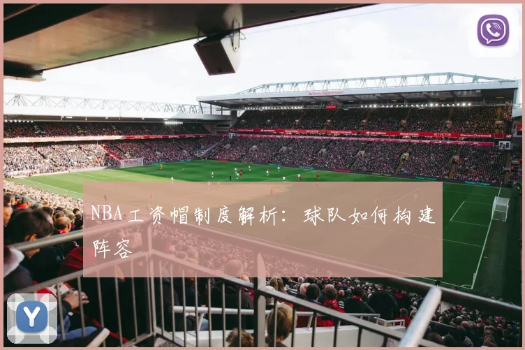 NBA工资帽制度解析：球队如何构建阵容