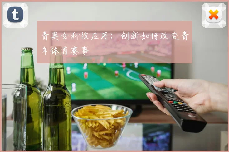 青奥会科技应用：创新如何改变青年体育赛事