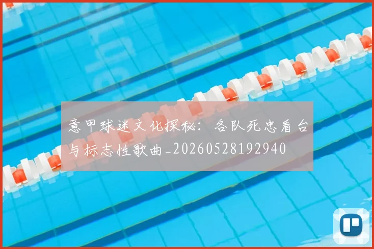 意甲球迷文化探秘：各队死忠看台与标志性歌曲_20260528192940