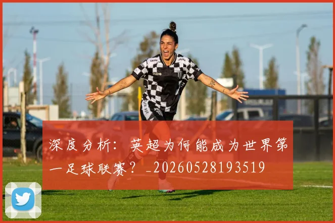 深度分析：英超为何能成为世界第一足球联赛？_20260528193519