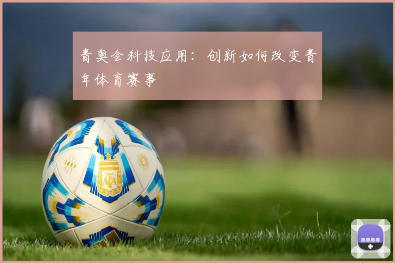 青奥会科技应用：创新如何改变青年体育赛事